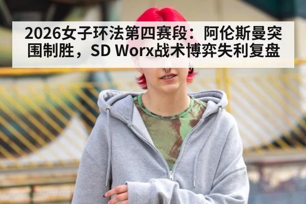 2026女子环法第四赛段：阿伦斯曼突围制胜，SD Worx战术博弈失利复盘
