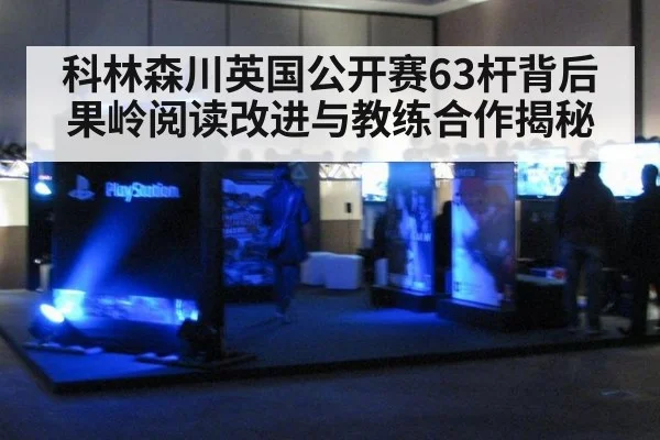 科林森川英国公开赛63杆背后果岭阅读改进与教练合作揭秘