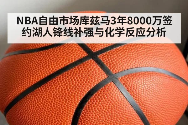 NBA自由市场库兹马3年8000万签约湖人锋线补强与化学反应分析