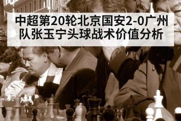 中超第20轮北京国安2-0广州队张玉宁头球战术价值分析