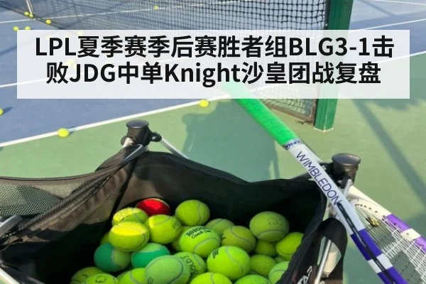 LPL夏季赛季后赛胜者组BLG3-1击败JDG中单Knight沙皇团战复盘