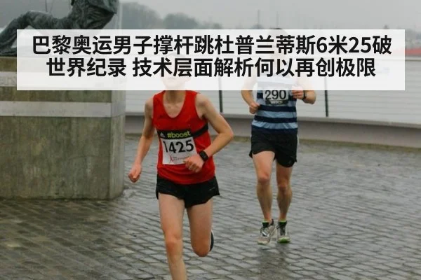 巴黎奥运男子撑杆跳杜普兰蒂斯6米25破世界纪录 技术层面解析何以再创极限
