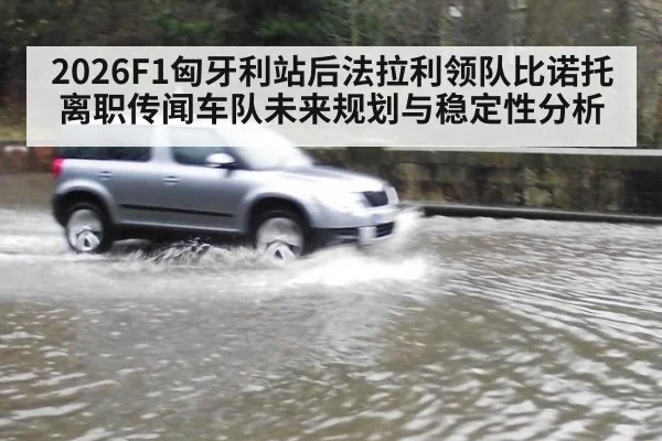 2026F1匈牙利站后法拉利领队比诺托离职传闻车队未来规划与稳定性分析