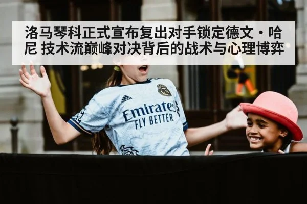 洛马琴科正式宣布复出对手锁定德文·哈尼 技术流巅峰对决背后的战术与心理博弈