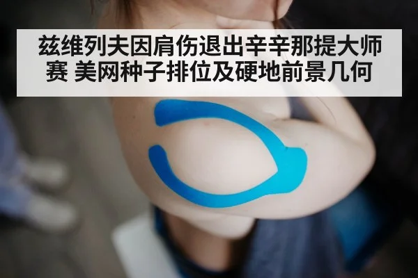 兹维列夫因肩伤退出辛辛那提大师赛 美网种子排位及硬地前景几何