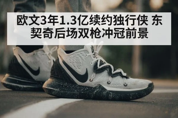 欧文3年1.3亿续约独行侠 东契奇后场双枪冲冠前景