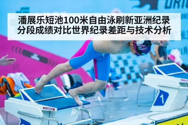 潘展乐短池100米自由泳刷新亚洲纪录 分段成绩对比世界纪录差距与技术分析