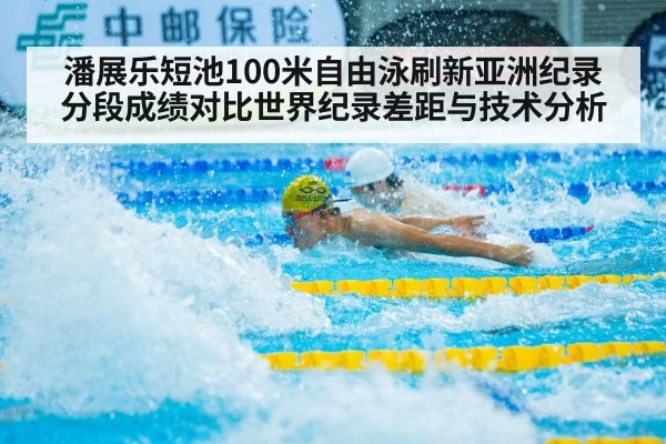 潘展乐短池100米自由泳刷新亚洲纪录 分段成绩对比世界纪录差距与技术分析