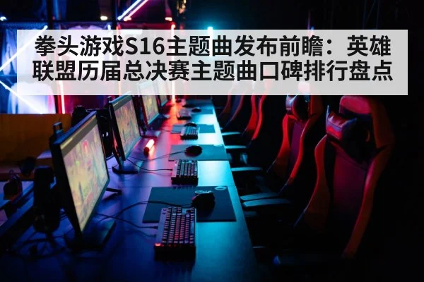 拳头游戏S16主题曲发布前瞻:英雄联盟历届总决赛主题曲口碑排行盘点