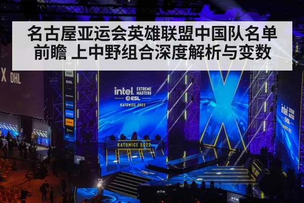 名古屋亚运会英雄联盟中国队名单前瞻 上中野组合深度解析与变数